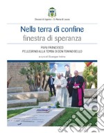 Nella terra di confine finestra di speranza. Papa Francesco pellegrino alla tomba di don Tonino Bello