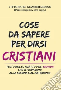 Cose da sapere per dirsi cristiani. Testo molto adatto ai giovani che si preparano alla cresima e al matrimonio libro