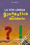 La vita umana. Ginnastica del desiderio libro