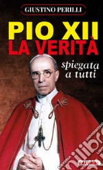 Pio XII. La verità spiegata a tutti libro