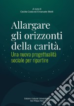 Allargare gli orizzonti della carità. Una nuova progettualità sociale per ripartire libro