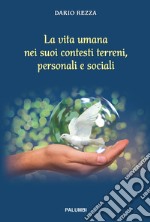 La vita umana nei suoi contesti terreni, personali e sociali. Ediz. a spirale libro