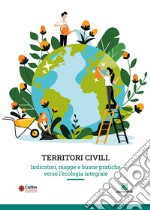 Territori civili. Indicatori, mappe e buone pratiche verso l'ecologia integrale libro