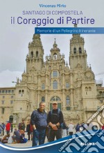 Santiago di Compostela. Il coraggio di partire. Memorie di un pellegrino itinerante