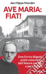 Ave Maria: fiat! Don Enrico Bigatti, prete consumato dall'amore per Dio e per i fratelli libro