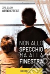 Non allo specchio ma alla finestra libro di Abbruzzese William