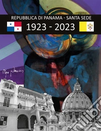 Repubblica di Panama. Santa Sede. Memoria per i 100 anni di armoniose e fruttifere relazioni 1923-2023 libro