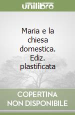 Maria e la chiesa domestica. Ediz. plastificata libro