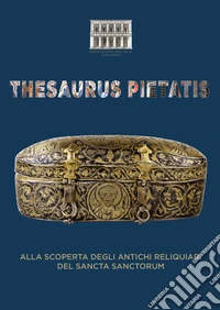 Thesaurus Pietatis. Alla scoperta degli antichi reliquiari del Sancta Sanctorum libro