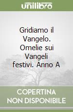 Gridiamo il Vangelo. Omelie sui Vangeli festivi. Anno A libro