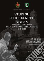 Studi su Felice Peretti Sisto V per le celebrazioni del 5° centenario della nascita 1521-2021. Atti del Ciclo di Convegni Sistini (Montalto delle Marche, luglio-ottobre 2021) libro