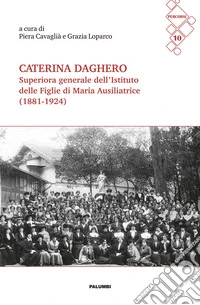 Caterina Daghero Superiora Generale dell'Istituto delle Figlie di Maria Ausiliatrice (1881-1924). Atti dei Convegni di studio a Nizza Monferrato (24 febbraio 2024) e a Roma (8 giugno 2024) libro