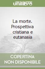 La morte. Prospettiva cristiana e eutanasia libro