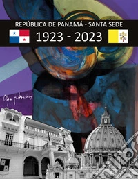 República de Panamá. Santa Sede. Memoria por los 100 años de armoniosas y fructíferas relaciones 1923-2023 libro