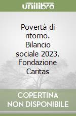 Povertà di ritorno. Bilancio sociale 2023. Fondazione Caritas libro