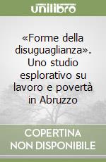 «Forme della disuguaglianza». Uno studio esplorativo su lavoro e povertà in Abruzzo libro