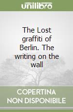 The Lost graffiti of Berlin. The writing on the wall