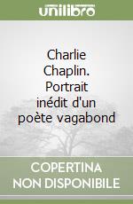 Charlie Chaplin. Portrait inédit d'un poète vagabond