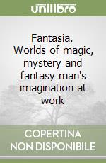 Fantasia. Worlds of magic, mystery and fantasy man's imagination at work