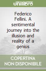 Federico Fellini. A sentimental journey into the illusion and reality of a genius