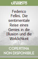 Federico Fellini. Die sentimentale Reise eines Genies in die Illusion und die Wirklichkeit