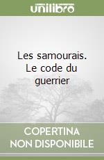 Les samourais. Le code du guerrier