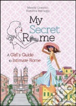 My secret Rome. A girl's guide to intimate Rome