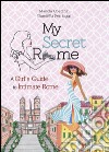 My secret Rome. A girl's guide to intimate Rome libro