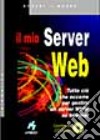 Il mio server Web. Tutto ciò che occorre per gestire un server WWW su Internet. Con CD-ROM libro