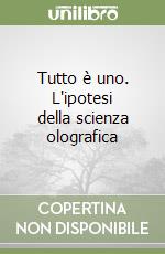 Tutto è uno. L'ipotesi della scienza olografica libro