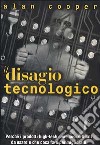 Il disagio tecnologico. Perché i prodotti high-tech sono così difficili da usare e che cosa fare per migliorarli libro