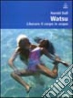 Watsu. Liberare il corpo in acqua libro