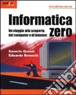 Informatica zero. Un viaggio alla scoperta del computer e di Internet