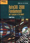 AutoCAD 2000 Fondamenti. Per Ingegneri e Architetti libro