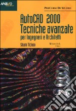 Autocad 2000 tecniche avanzate. Per ingegneri e architetti