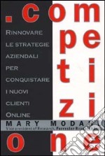 Competizione. Rinnovare le strategie aziendali per conquistare i nuovi clienti online libro