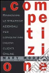 Competizione. Rinnovare le strategie aziendali per conquistare i nuovi clienti online libro