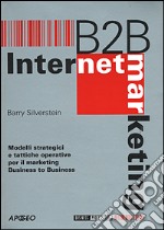 B to B. Internet Marketing. Modelli strategici e tattiche operative per il marketing business to business libro