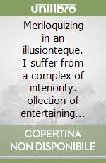 Meriloquizing in an illusionteque. I suffer from a complex of interiority. ollection of entertaining illusions