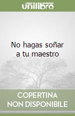 No hagas soñar a tu maestro