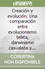 Creación y evolución. Una comparación entre evolucionismo teísta, darwinismo casualista y creacionismo libro