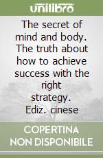 The secret of mind and body. The truth about how to achieve success with the right strategy. Ediz. cinese libro