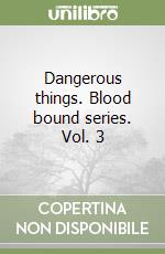 Dangerous things. Blood bound series. Vol. 3 libro