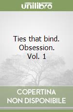 Ties that bind. Obsession. Vol. 1