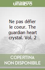 Ne pas défier le coeur. The guardian heart crystal. Vol. 2 libro