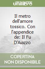 Il metro dell'amore tossico. Con l'appendice de: Il Fu D'Aiazzo libro