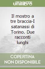 Il mostro a tre braccia-I satanassi di Torino. Due racconti lunghi libro