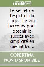 Le secret de l'esprit et du corps. Le vrai parcours pour obtenir le succès avec simplicité en suivant les synergies correctes