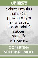 Sekret umyslu i ciala. Cala prawda o tym jak w prosty sposób odnie?c sukces stosuj?c wla?ciwe strategie libro