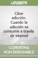 Ciber adicción. Cuando la adicción se consume a través de internet libro